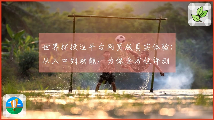 世界杯投注平台网页版真实体验：从入口到功能，为你全方位评测