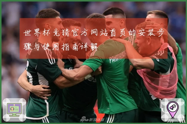 世界杯竞猜官方网站首页的安装步骤与使用指南详解