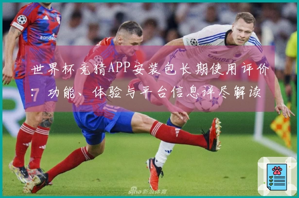 世界杯竞猜APP安装包长期使用评价：功能、体验与平台信息详尽解读