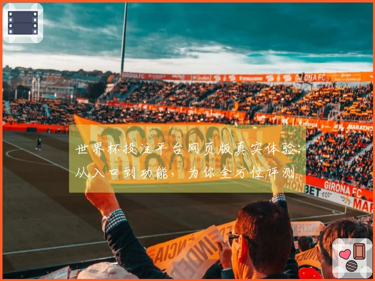 世界杯投注平台网页版真实体验：从入口到功能，为你全方位评测